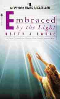 Embraced By The Light: The Most Profound And Complete Near-death Experience Ever by Betty J. Eadie