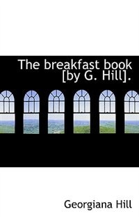 The breakfast book [by G. Hill].