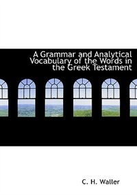 A Grammar and Analytical Vocabulary of the Words in the Greek Testament (Large Print Edition)