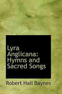 Lyra Anglicana: Hymns and Sacred Songs by Robert Hall Baynes