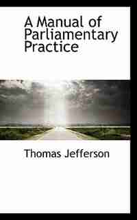 A Manual of Parliamentary Practice by Thomas Jefferson