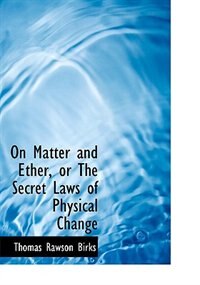 On Matter and Ether, or The Secret Laws of Physical Change (Large Print Edition)