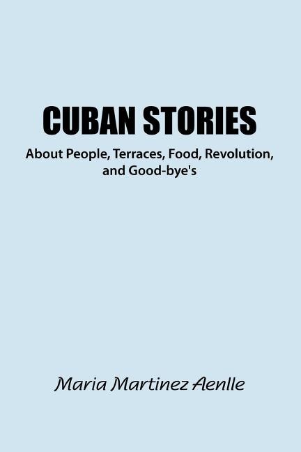 Front cover_Cuban Stories about People, Terraces, Food, Revolution, and Good-Bye's