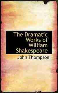 The Dramatic Works of William Shakespeare by John Thompson