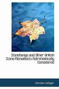 Stonehenge and Other British Stone Monuments Astronomically Considered by Norman Lockyer