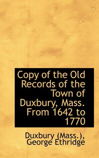Front cover_Copy of the Old Records of the Town of Duxbury, Mass. From 1642 to 1770
