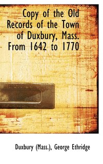 Front cover_Copy of the Old Records of the Town of Duxbury, Mass. From 1642 to 1770