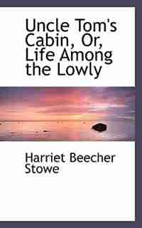 Uncle Tom's Cabin, Or, Life Among the Lowly de Harriet Beecher Stowe