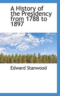 Front cover_A History of the Presidency from 1788 to 1897
