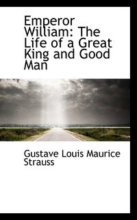 Emperor William: The Life of a Great King and Good Man