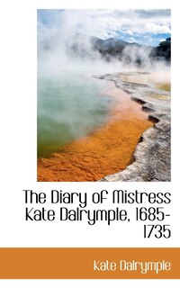 Front cover_The Diary of Mistress Kate Dalrymple, 1685-1735