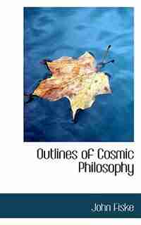 Outlines of Cosmic Philosophy by John Fiske