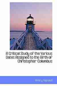 A Critical Study of the Various Dates Assigned to the Birth of Christopher Columbus by Henry Vignaud
