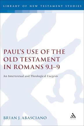 Paul's Use Of The Old Testament In Romans 9.1-9: An Intertextual and Theological Exegesis