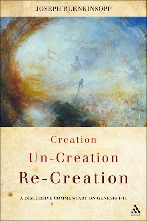 Creation, Un-creation, Re-creation: A discursive commentary on Genesis 1-11