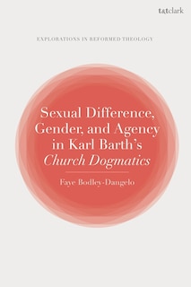 Front cover_Sexual Difference, Gender, And Agency In Karl Barth's Church Dogmatics