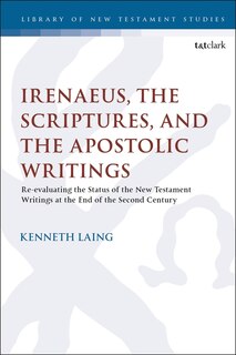 Irenaeus, The Scriptures, And The Apostolic Writings: Reevaluating The Status Of The New Testament Writings At The End Of The Second Century