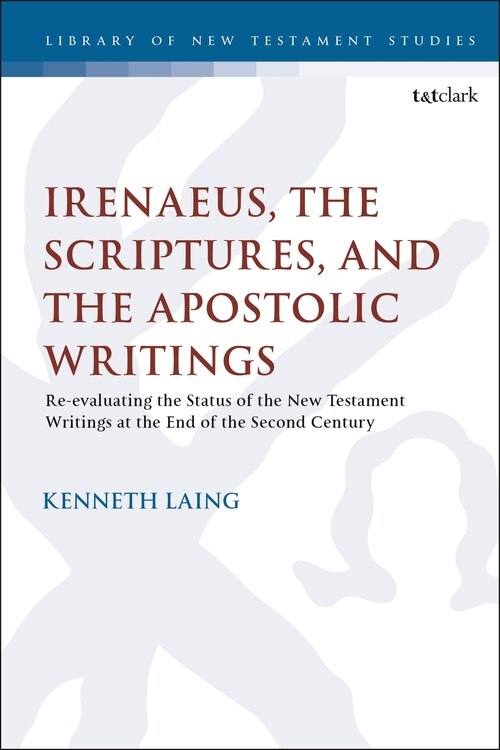 Irenaeus, The Scriptures, And The Apostolic Writings: Reevaluating The Status Of The New Testament Writings At The End Of The Second Century
