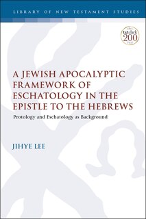 Front cover_A Jewish Apocalyptic Framework Of Eschatology In The Epistle To The Hebrews