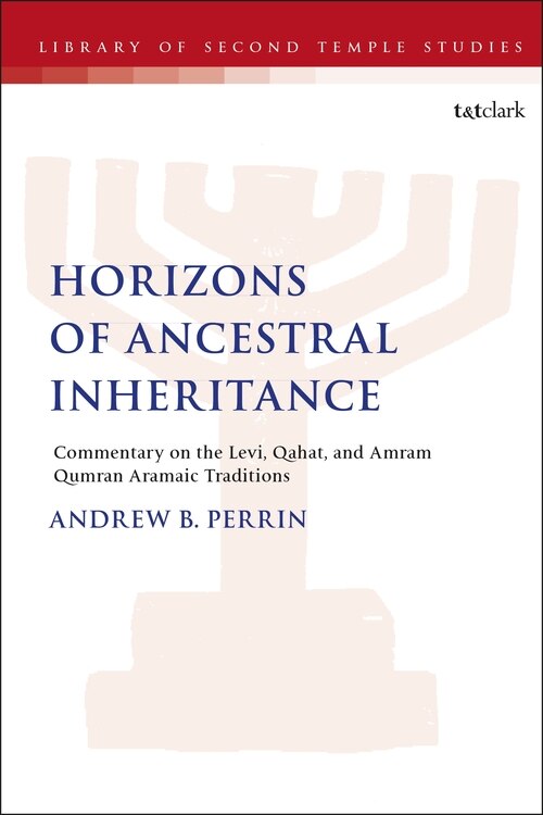 Horizons Of Ancestral Inheritance: Commentary On The Levi, Qahat, And Amram Qumran Aramaic Traditions