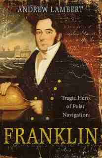 Franklin: Tragic Hero Of Polar Navigation by Andrew Lambert