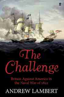 The Challenge: Britain Against America In The Naval War Of 1812 by Andrew Lambert