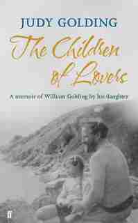 The Children Of Lovers: A Memoir Of William Golding By His Daughter by Judy Golding