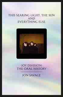 This Searing Light, The Sun And Everything Else: Joy Division: The Oral History de Jon Savage