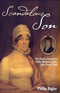 Scandalous Son: The Elusive Search for Dolley Madison's Son, John Payne Todd