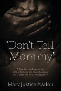 Front cover_don't Tell Mommy - A True Story And Memoirs Of A Child Tortured And Sexually Abused For 12 Years And Now Seeking Justice