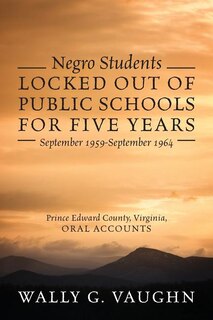 Negro Students Locked Out Of Public Schools For Five Years September 1959-september 1964: Prince Edward County, Virginia, Oral Accounts