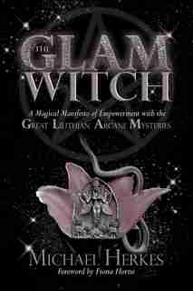 The Glam Witch: A Magical Manifesto Of Empowerment With The Great Lilithian Arcane Mysteries by Michael Herkes