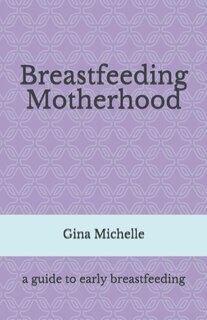 Breastfeeding Motherhood: A guide to early breastfeeding