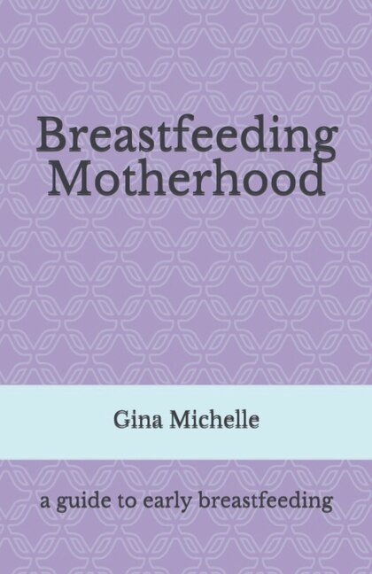 Breastfeeding Motherhood: A guide to early breastfeeding