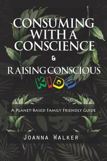 Couverture_Consuming With a Conscience and Raising Conscious Kids ( A Plant-Based Family Friendly Guide )