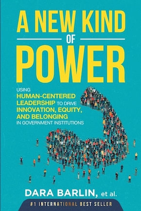 A New Kind of Power: Using Human-Centered Leadership to Drive Innovation, Equity and Belonging in Government Institutions