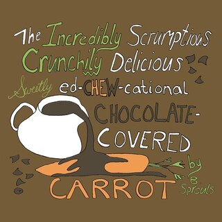 Couverture_The Incredibly Scrumptious, Crunchily Delicious, Sweetly Ed-chew-cational Chocolate-Covered Carrot