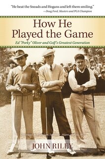 How He Played the Game: Ed Porky Oliver and Golf's Greatest Generation