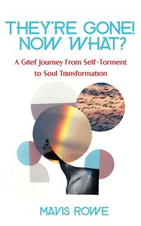 Front cover_They're Gone! Now What? A Grief Journey from Self-Torment to Soul Transformation