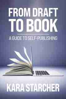 From Draft to Book: A Guide to Self-publishing by Kara Starcher