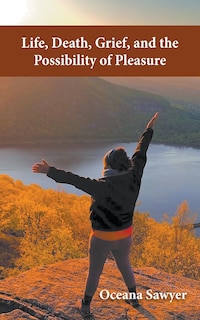 Front cover_Life, Death, Grief and the Possibility of Pleasure