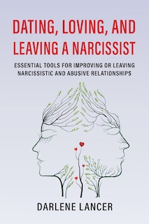 Dating, Loving, and Leaving a Narcissist: Essential Tools for Improving or Leaving Narcissistic and Abusive Relationships