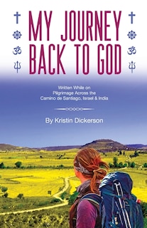 Front cover_My Journey Back To God Written while on pilgrimage across the Camino de Santiago, Israel and India