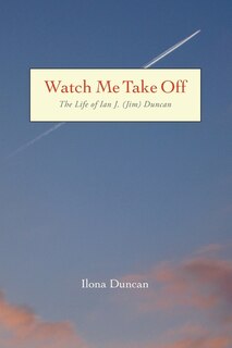 Front cover_Watch Me Take Off The Life of Ian J. (Jim) Duncan