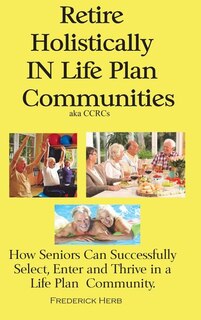 Retire Holistically in Life Plan Communities: How Seniors Can Successfully Select, Enter and Thrive in a Life Plan Community image number 0