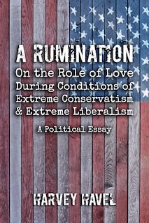 A Rumination On The Role Of Love During A Condition Of Extreme Conservatism And Extreme Liberalism: A Political Essay