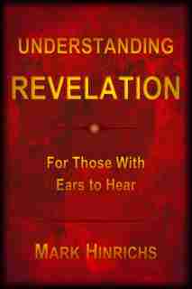 Understanding Revelation: For Those With Ears To Hear de Mark Howard Hinrichs