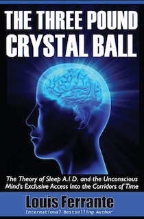 The Three Pound Crystal Ball: The Theory of Sleep A.I.D. and the Unconscious Mind's Exclusive Access Into the Corridors of Time