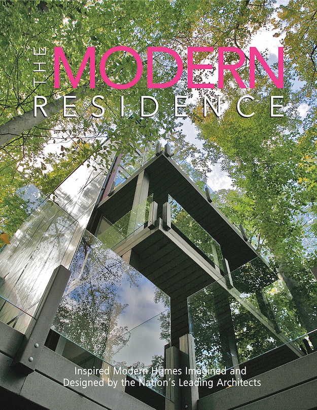 The Modern Residence: Inspired Modern Homes Imagined And Designed By The Nation's Leading Architects