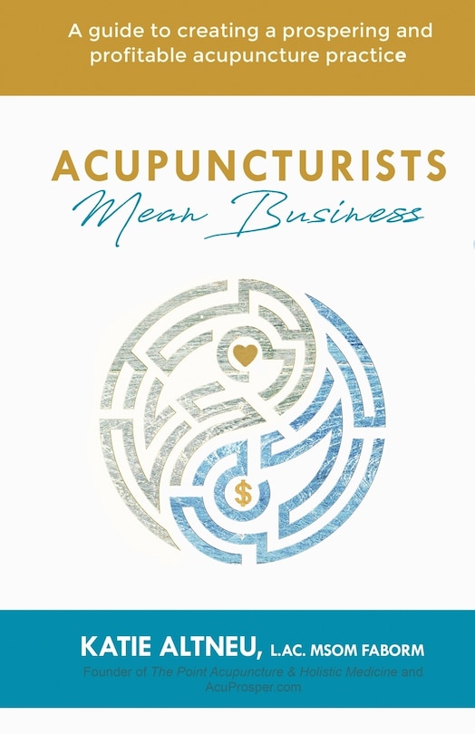 Acupuncturists Mean Business: A guide to creating a profitable and prospering acupuncture practice